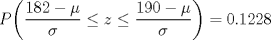 TEX: $P\bigg(\dfrac{182-\mu}{\sigma}\le z\le \dfrac{190-\mu}{\sigma}\bigg)=0.1228$