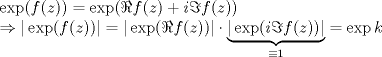 TEX: \noindent $\exp(f(z))=\exp(\Re{f(z)}+i\Im{f(z)})\\<br />\Rightarrow |\exp(f(z))|=|\exp(\Re{f(z)})|\cdot\underbrace{|\exp(i\Im{f(z)})|}_{\equiv 1}=\exp k$