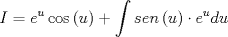 TEX: \[<br />I = e^u \cos \left( u \right) + \int {sen\left( u \right)}  \cdot e^u du<br />\]<br />