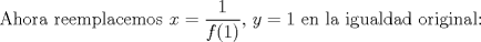 TEX: Ahora reemplacemos $x=\dfrac{1}{f(1)}$, $y=1$ en la igualdad original: