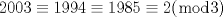 TEX: $2003 \equiv 1994 \equiv 1985 \equiv 2(\bmod 3)$