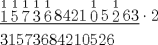 TEX: \[<br />\begin{gathered}<br />  \underline {\mathop 1\limits^1 \mathop 5\limits^1 \mathop 7\limits^1 \mathop 3\limits^1 \mathop 6\limits^1 8421\mathop 0\limits^1 5\mathop 2\limits^1 63} \cdot2 \hfill \\<br />  31573684210526 \hfill \\ <br />\end{gathered} <br />\]<br />