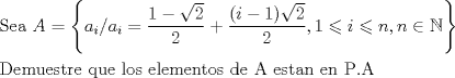 TEX: \[<br />\begin{gathered}<br />  {\text{Sea }}A = \left\{ {a_i /a_i  = \frac{{1 - \sqrt 2 }}<br />{2} + \frac{{(i - 1)\sqrt 2 }}<br />{2},1 \leqslant i \leqslant n,n \in \mathbb{N}} \right\} \hfill \\<br />  {\text{Demuestre que los elementos de A estan en P}}{\text{.A }} \hfill \\ <br />\end{gathered} <br />\]<br />