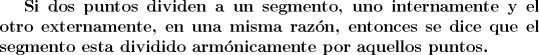 TEX: \bf{Si dos puntos dividen a un segmento, uno internamente y el otro externamente, en una misma razn, entonces se dice que el segmento esta dividido armnicamente por aquellos puntos.}