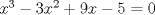 TEX: $x^3  - 3x^2  + 9x - 5 = 0$