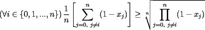 TEX: $\displaystyle\left(\forall i\in\{0,1,...,n\}\right)\frac{1}{n}\left[\sum_{j=0,\ j\not=i}^{n} (1-x_j)\right]\ge \sqrt[n]{\prod_{j=0,\ j\not=i}^{n}(1-x_j)}$