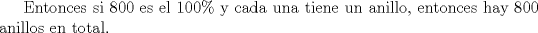 TEX: Entonces si 800 es el 100\% y cada una tiene un anillo, entonces hay 800 anillos en total.