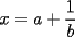 TEX: $\displaystyle x=a+\frac{1}{b}$