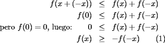 TEX: \begin{eqnarray*}<br />f(x+(-x)) & \leq & f(x)+f(-x) \\<br />f(0) & \leq & f(x)+f(-x) \\<br />\textrm{pero }f(0)=0\textrm{, luego:}\qquad 0 & \leq & f(x)+f(-x) \\<br />f(x) & \geq & -f(-x)\qquad(1)<br />\end{eqnarray*}