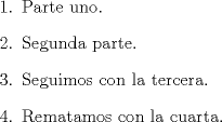 TEX: \begin{enumerate}<br />\item Parte uno.<br />\item Segunda parte.<br />\item Seguimos con la tercera.<br />\item Rematamos con la cuarta.<br />\end{enumerate}