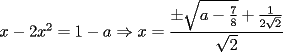 TEX: $ x - 2x^2 = 1 - a\Rightarrow{x = \displaystyle{\frac{\pm{\sqrt{a - \frac{7}{8}}} + \frac{1}{2\sqrt{2}}}{\sqrt{2}}}}$