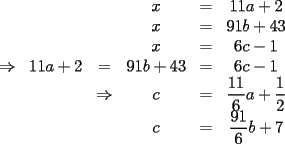 TEX: $\begin{array}{cccccc}<br /> &  &  & x & = & 11a+2 \\<br /> &  &  & x & = & 91b+43 \\<br /> &  &  & x & = & 6c-1 \\<br />\Rightarrow & 11a+2 & = & 91b+43 & = & 6c-1 \\<br /> &  & \Rightarrow & c & = & \displaystyle{\frac{11}{6}}a+\frac{1}{2} \\<br /> &  &  & c & = & \displaystyle{\frac{91}{6}}b+7<br />\end{array}$