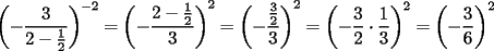 TEX: $\displaystyle \left(-\frac{3}{2-\frac{1}{2}}\right)^{-2}=\left(-\frac{2-\frac{1}{2}}{3}\right)^{2}=\left(-\frac{\frac{3}{2}}{3}\right)^{2}=\left(-\frac{3}{2}\cdot \frac{1}{3} \right)^{2}=\left(-\frac{3}{6}\right)^{2}$