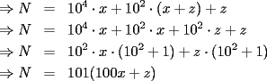 TEX: \begin{eqnarray*}<br />\Rightarrow N & = & 10^4\cdot x+10^2\cdot(x+z)+z \\<br />\Rightarrow N & = & 10^4\cdot x+10^2\cdot x+10^2\cdot z+z \\<br />\Rightarrow N & = & 10^2\cdot x\cdot(10^2+1)+z\cdot(10^2+1) \\<br />\Rightarrow N & = & 101(100x+z)<br />\end{eqnarray*}