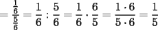 TEX: $\displaystyle =\frac{\frac{1}{6}}{\frac{5}{6}}= \frac{1}{6} : \frac{5}{6}= \frac{1}{6} \cdot \frac{6}{5}= \frac{1 \cdot 6}{5 \cdot 6}= \frac{1}{5}$