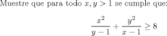 TEX: Muestre que para todo $x,y>1$ se cumple que: $$\dfrac{x^2}{y-1}+\dfrac{y^2}{x-1}\ge 8$$