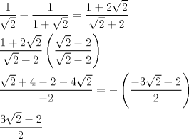 TEX: \[<br />\begin{gathered}<br />  \frac{1}<br />{{\sqrt 2 }} + \frac{1}<br />{{1 + \sqrt 2 }} = \frac{{1 + 2\sqrt 2 }}<br />{{\sqrt 2  + 2}} \hfill \\<br />  \frac{{1 + 2\sqrt 2 }}<br />{{\sqrt 2  + 2}}\left( {\frac{{\sqrt 2  - 2}}<br />{{\sqrt 2  - 2}}} \right) \hfill \\<br />  \frac{{\sqrt 2  + 4 - 2 - 4\sqrt 2 }}<br />{{ - 2}} =  - \left( {\frac{{ - 3\sqrt 2  + 2}}<br />{2}} \right) \hfill \\<br />  \frac{{3\sqrt 2  - 2}}<br />{2} \hfill \\ <br />\end{gathered} <br />\]<br />