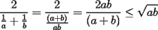 TEX: \noindent $\displaystyle \frac{2}{\frac{1}{a} + \frac{1}{b}} = \frac{2}{\frac{(a+b)}{ab}} = \frac{2ab}{(a+b)} \le \sqrt{ab}$