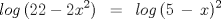 TEX: \[<br />log\,(22 - 2x^2 )\,\,\, = \,\,\,log\,(5\, - \,x)^2 <br />\]<br />