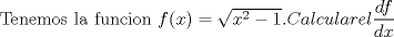 TEX:  Tenemos la funcion $ f(x)= \sqrt{x^{2}-1}. Calcular el \dfrac{df}{dx} $ 