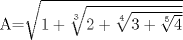 TEX: A=$\sqrt {1+ \sqrt[3] {2+ \sqrt[4] {3+ \sqrt [5]{4}}}}$