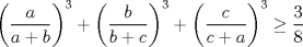 TEX: $\left( \dfrac{a}{a+b}\right)^3 +\left( \dfrac{b}{b+c} \right)^3 +\left( \dfrac{c}{c+a} \right)^3 \ge \dfrac{3}{8}$