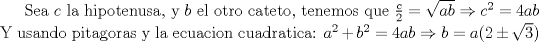 TEX: Sea $c$ la hipotenusa, y $b$ el otro cateto, tenemos que $\frac {c}{2}=\sqrt{ab} \Rightarrow c^2=4ab$ Y usando pitagoras y la ecuacion cuadratica: $a^2+b^2=4ab \Rightarrow b=a(2 \pm \sqrt{3})$