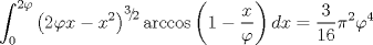 TEX: $$\int_0^{2\varphi } {\left( {2\varphi x - x^2 } \right)^{{\raise0.5ex\hbox{$\scriptstyle 3$}\kern-0.1em/\kern-0.15em\lower0.25ex\hbox{$\scriptstyle 2$}}} } \arccos \left( {1 - \frac{x}{\varphi }} \right)dx = \frac{3}{{16}}\pi ^2 \varphi ^4 $$