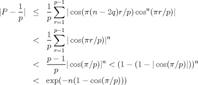 TEX: <br />\begin{eqnarray*}<br />|P-\frac{1}{p}|&\le&\frac{1}{p}\sum_{r=1}^{p-1}|\cos(\pi (n-2q)r/p)\cos^n(\pi r/p)|\\<br />&<& \frac{1}{p}\sum_{r=1}^{p-1}|\cos(\pi r/p)|^n\\<br />&<&\frac{p-1}{p}|\cos(\pi/p)|^n<(1-(1-|\cos(\pi/p)|))^n\\<br />&<&\exp(-n(1-\cos(\pi/p)))<br />\end{eqnarray*}<br />