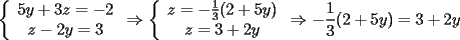 TEX: \noindent<br />$\left\{<br />\begin{array}<br />{c}%<br />5y+3z=-2\\<br />z-2y=3<br />%<br />\end{array}<br />\right.<br />\Rightarrow<br />\left\{<br />\begin{array}<br />{c}%<br />z=-\frac{1}{3}(2+5y)\\<br />z=3+2y<br />%<br />\end{array}<br />\right. <br />\Rightarrow \displaystyle -\frac{1}{3}(2+5y)=3+2y<br />$