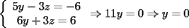 TEX: \noindent<br />$\left\{<br />\begin{array}<br />{c}%<br />5y-3z=-6\\<br />6y+3z=6<br />%<br />\end{array}<br />\right.<br />\Rightarrow 11y=0\Rightarrow y=0 $