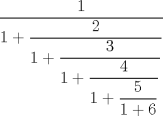 TEX: $$\dfrac{1}{{1 + \dfrac{2}{{1 + \dfrac{3}{{1 + \dfrac{4}{{1 + \dfrac{5}{{1 + 6}}}}}}}}}}$$