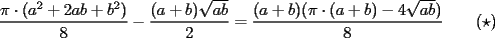 TEX: $\displaystyle{\frac{\pi\cdot(a^2+2ab+b^2)}{8}-\frac{(a+b)\sqrt{ab}}{2}=\frac{(a+b)(\pi\cdot(a+b)-4\sqrt{ab})}{8}\qquad(\star)}$