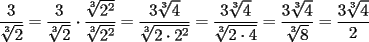 TEX: $\displaystyle \frac{3}{\sqrt[3]{2}}=\frac{3}{\sqrt[3]{2}} \cdot \frac{\sqrt[3]{2^2}}{\sqrt[3]{2^2}}=\frac{3\sqrt[3]{4}}{\sqrt[3]{2 \cdot 2^2}}=\frac{3\sqrt[3]{4}}{\sqrt[3]{2 \cdot 4}}=\frac{3\sqrt[3]{4}}{\sqrt[3]{8}}=\frac{3\sqrt[3]{4}}{2}$