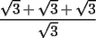 TEX: $\displaystyle \frac{\sqrt{3}+\sqrt{3}+\sqrt{3}}{\sqrt{3}}$