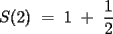 TEX:   S(2) = 1 + \frac{1}{2} 