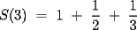 TEX:   S(3) = 1 + \frac{1}{2} + \frac{1}{3} 