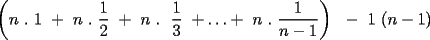 TEX: \left(n . 1 + n . \frac{1}{2} + n .  \frac{1}{3} +\ldots+ n . \frac{1}{n-1}\right)  - 1 (n-1)