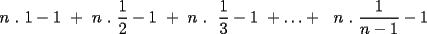 TEX: n . 1-1 + n . \frac{1}{2}-1 + n .  \frac{1}{3}-1 +\ldots+  n . \frac{1}{n-1}-1