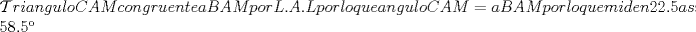 TEX: \noindent $\mathcal Triangulo CAM   congruente a BAM  por L.A.L  por lo que angulo  CAM = a BAM por lo que miden 22.5  asi angulo AMB = 58.5 $