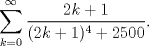 TEX: $\displaystyle \sum_{k=0}^{\infty} \frac{2k+1}{(2k+1)^{4} + 2500}.$