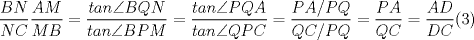 TEX: $\dfrac{BN}{NC}\dfrac{AM}{MB}=\dfrac{tan\angle{BQN}}{tan\angle{BPM}}=\dfrac{tan\angle{PQA}}{tan\angle{QPC}}=\dfrac{PA/PQ}{QC/PQ}=\dfrac{PA}{QC}=\dfrac{AD}{DC} (3)$