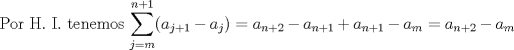 TEX: Por H. I. tenemos $\displaystyle \sum_{j=m}^{n+1} (a_{j+1}-a_j)=a_{n+2}-a_{n+1}+a_{n+1}-a_m=a_{n+2}-a_m$