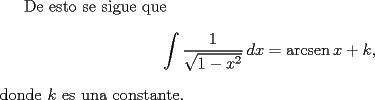 TEX: De esto se sigue que$$\int {\frac{1}<br />{{\sqrt {1 - x^2 } }}\,dx}  = \operatorname{arcsen} x + k,$$\noindent donde $k$ es una constante.