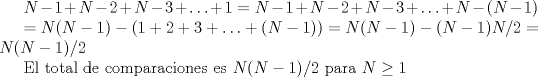 TEX: $N-1 + N-2 + N-3 + \ldots + 1=N-1 + N-2 + N-3 + \ldots + N-(N-1)$ <br /><br /><br />$ =N(N-1)-(1+2+3+\ldots +(N-1))=N(N-1)-(N-1)N/2=N(N-1)/2$<br /><br />El total de comparaciones es $N(N-1)/2$ para $N\geq 1$