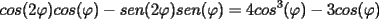 TEX: $ \displaystyle cos(2\varphi)cos(\varphi) - sen(2\varphi)sen(\varphi)=4cos^3(\varphi)-3cos(\varphi)$