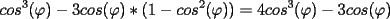 TEX: $ \displaystyle cos^3(\varphi)-3cos(\varphi)*(1-cos^2(\varphi))=4cos^3(\varphi)-3cos(\varphi)$