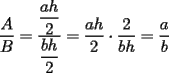 TEX: $\displaystyle\frac{A}{B}=\frac{\displaystyle\frac{ah}{2}}{\displaystyle\frac{bh}{2}}=\displaystyle\frac{ah}{2}\cdot\frac{2}{bh}=\frac{a}{b}$