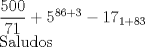 TEX:  $\dfrac{500}{71} + 5^{86+3} - 17_{1+83}$ <br /><br /><br />Saludos 