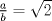 TEX: $\frac{a}{b}=\sqrt{2}$